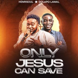 Henrisoul Ft Pastor Dolapo Lawal - Only Jesus Can Save