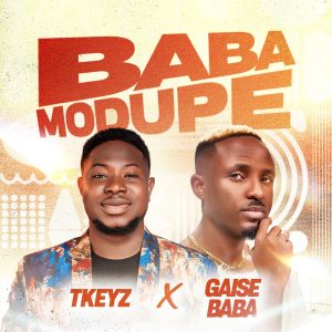 Tkeyz - Baba Modupe Ft Gaise Baba