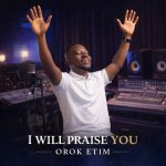 I Will Praise You by Orok Etim
